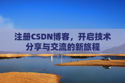 注册CSDN博客，开启技术分享与交流的新旅程